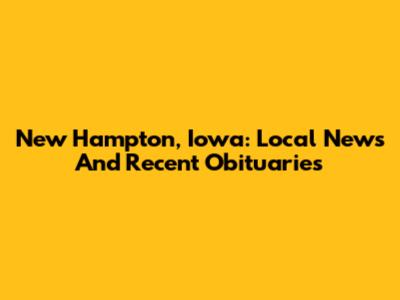 New Hampton, Iowa: Local News And Recent Obituaries