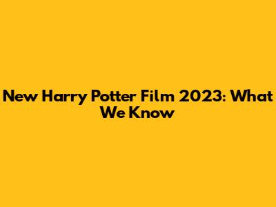 New Harry Potter Film 2023: What We Know