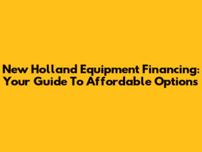 New Holland Equipment Financing: Your Guide To Affordable Options