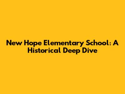 New Hope Elementary School: A Historical Deep Dive