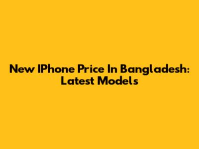 New IPhone Price In Bangladesh: Latest Models