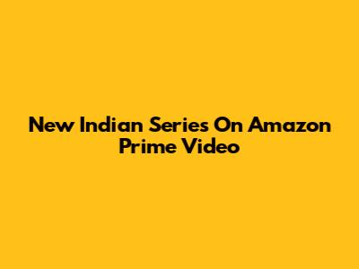New Indian Series On Amazon Prime Video