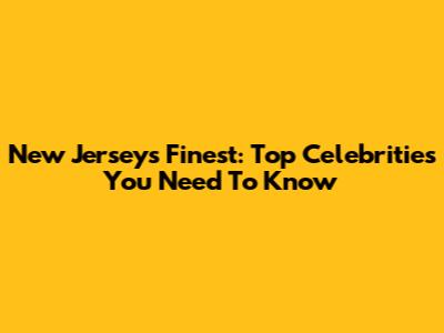 New Jersey's Finest: Top Celebrities You Need To Know