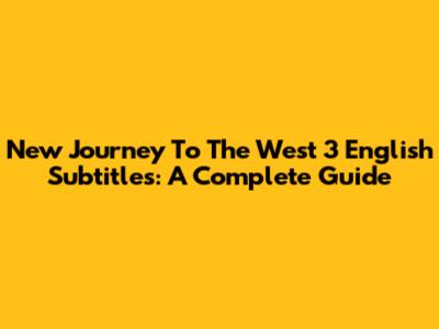 New Journey To The West 3 English Subtitles: A Complete Guide