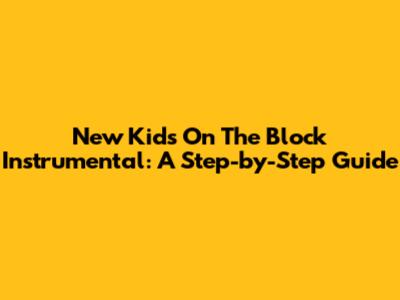 New Kids On The Block Instrumental: A Step-by-Step Guide