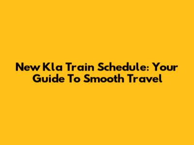 New Kla Train Schedule: Your Guide To Smooth Travel