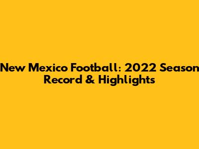 New Mexico Football: 2022 Season Record & Highlights