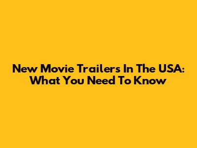 New Movie Trailers In The USA: What You Need To Know