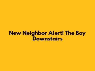 New Neighbor Alert! The Boy Downstairs