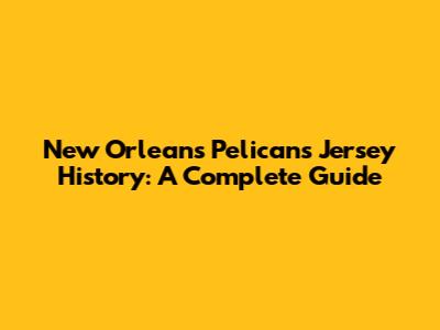New Orleans Pelicans Jersey History: A Complete Guide