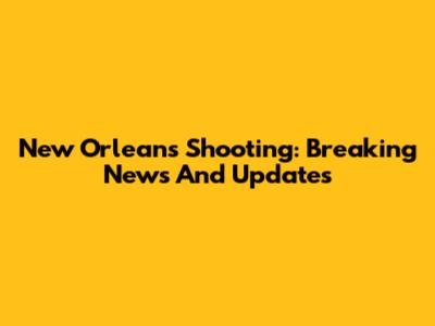 New Orleans Shooting: Breaking News And Updates