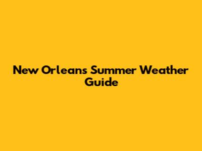 New Orleans Summer Weather Guide