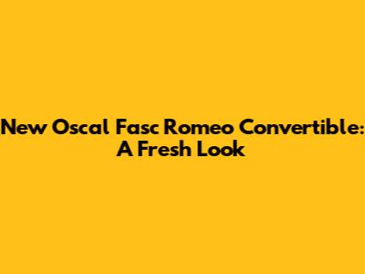New Oscal Fasc Romeo Convertible: A Fresh Look