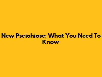 New Pseiohiose: What You Need To Know