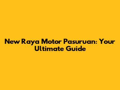 New Raya Motor Pasuruan: Your Ultimate Guide