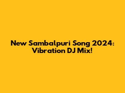 New Sambalpuri Song 2024: Vibration DJ Mix!