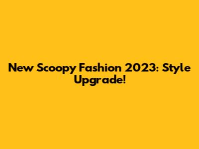 New Scoopy Fashion 2023: Style Upgrade!