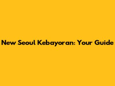 New Seoul Kebayoran: Your Guide