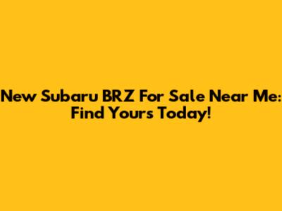 New Subaru BRZ For Sale Near Me: Find Yours Today!