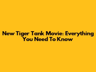 New Tiger Tank Movie: Everything You Need To Know