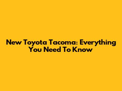 New Toyota Tacoma: Everything You Need To Know