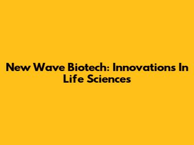 New Wave Biotech: Innovations In Life Sciences