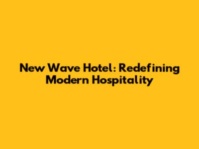 New Wave Hotel: Redefining Modern Hospitality