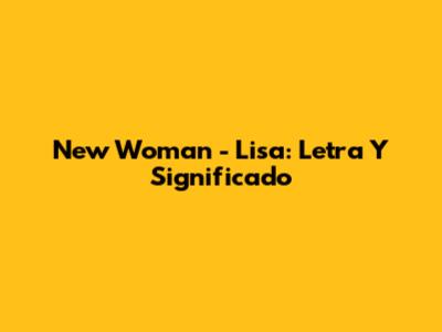 New Woman - Lisa: Letra Y Significado