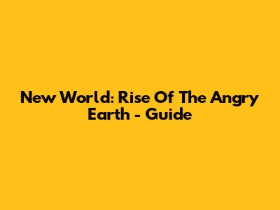New World: Rise Of The Angry Earth - Guide