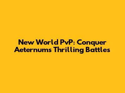 New World PvP: Conquer Aeternum's Thrilling Battles