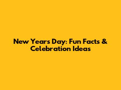 New Year's Day: Fun Facts & Celebration Ideas