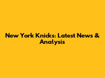 New York Knicks: Latest News & Analysis