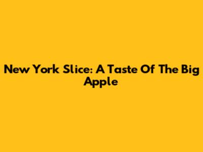 New York Slice: A Taste Of The Big Apple