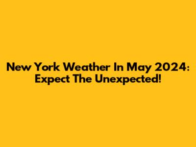New York Weather In May 2024: Expect The Unexpected!
