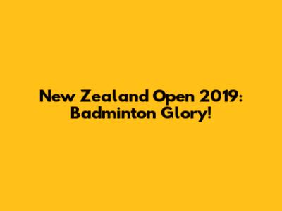 New Zealand Open 2019: Badminton Glory!