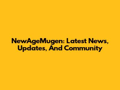 NewAgeMugen: Latest News, Updates, And Community