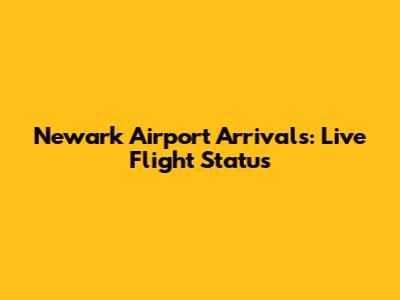 Newark Airport Arrivals: Live Flight Status