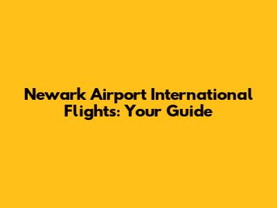 Newark Airport International Flights: Your Guide