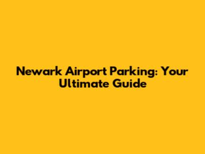 Newark Airport Parking: Your Ultimate Guide
