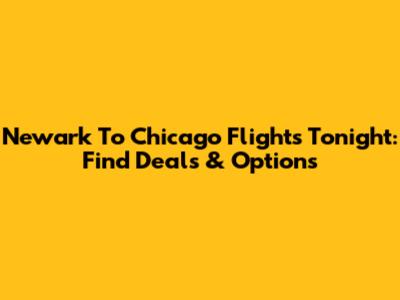 Newark To Chicago Flights Tonight: Find Deals & Options