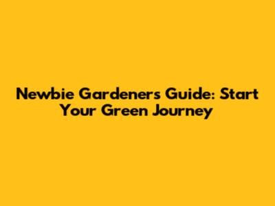Newbie Gardener's Guide: Start Your Green Journey