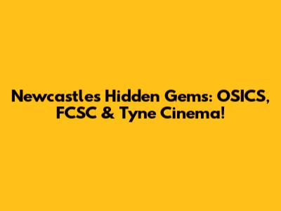 Newcastle's Hidden Gems: OSICS, FCSC & Tyne Cinema!
