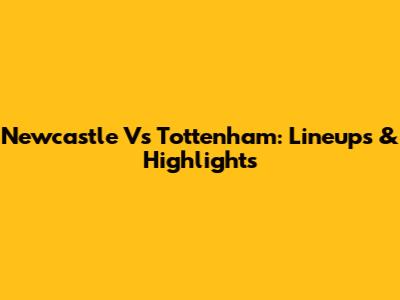 Newcastle Vs Tottenham: Lineups & Highlights