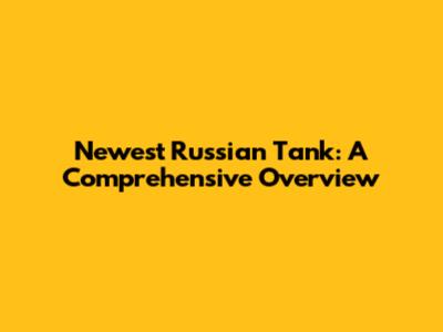 Newest Russian Tank: A Comprehensive Overview
