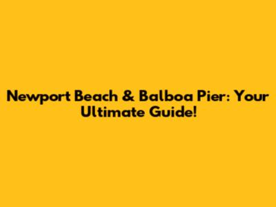 Newport Beach & Balboa Pier: Your Ultimate Guide!