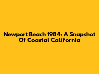 Newport Beach 1984: A Snapshot Of Coastal California