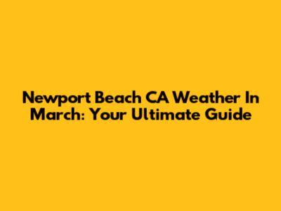 Newport Beach CA Weather In March: Your Ultimate Guide