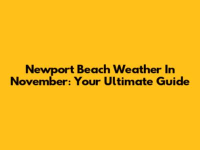 Newport Beach Weather In November: Your Ultimate Guide