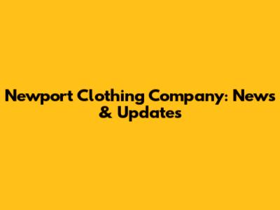 Newport Clothing Company: News & Updates