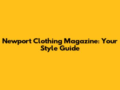 Newport Clothing Magazine: Your Style Guide